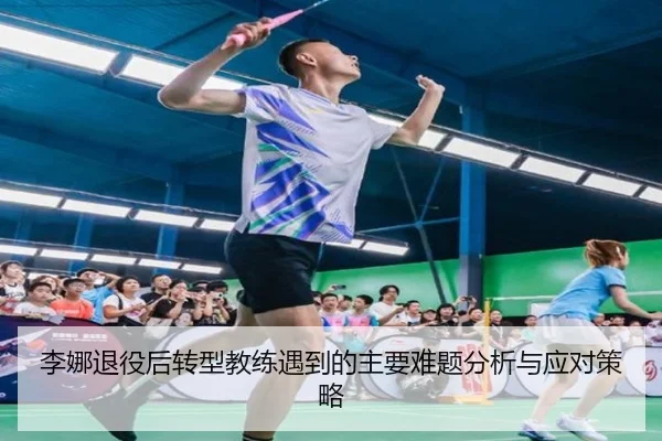 李娜退役后转型教练遇到的主要难题分析与应对策略